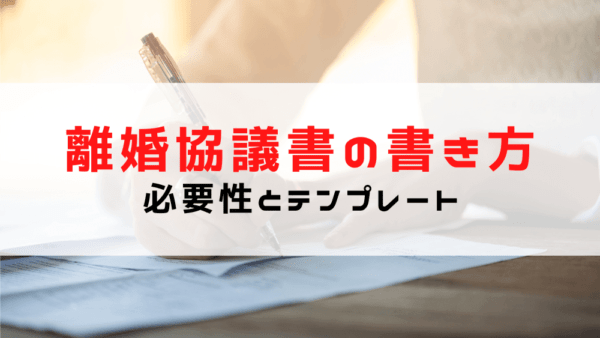 【離婚協議書の書き方】離婚協議書の必要性と（浮気/不倫が離婚原因）テンプレート