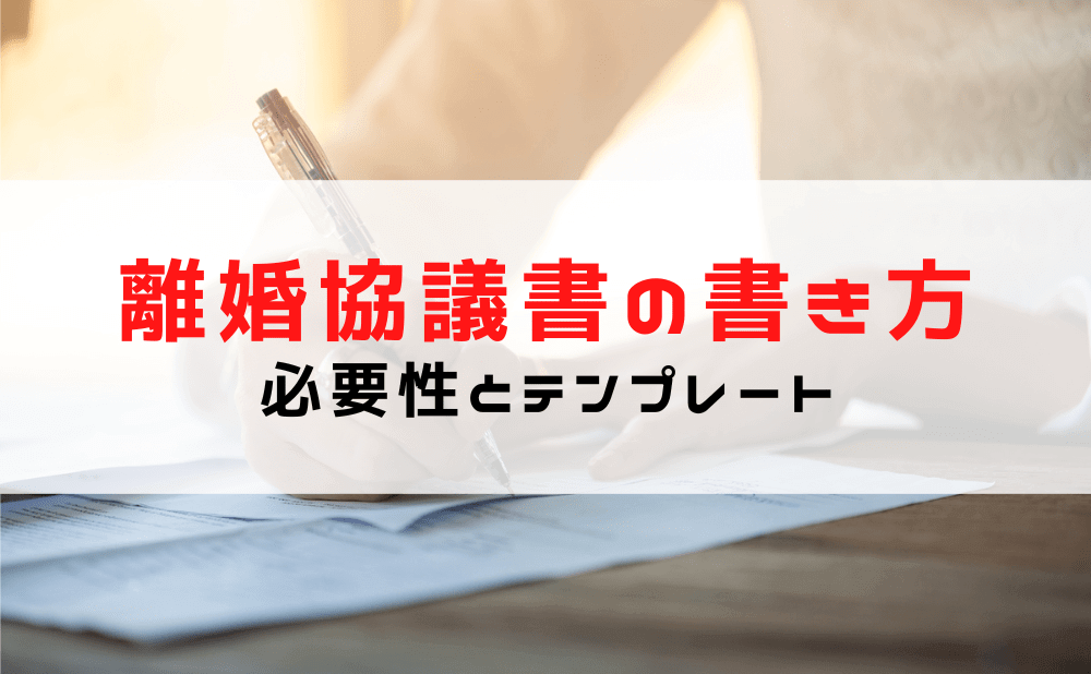 【離婚協議書の書き方】離婚協議書の必要性と（浮気/不倫が離婚原因）テンプレート