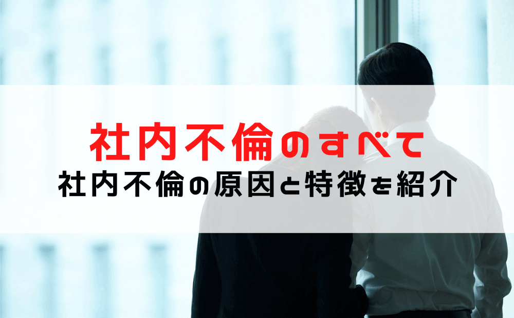 【探偵が語る】社内不倫の特徴や証拠を事例を交えてご紹介