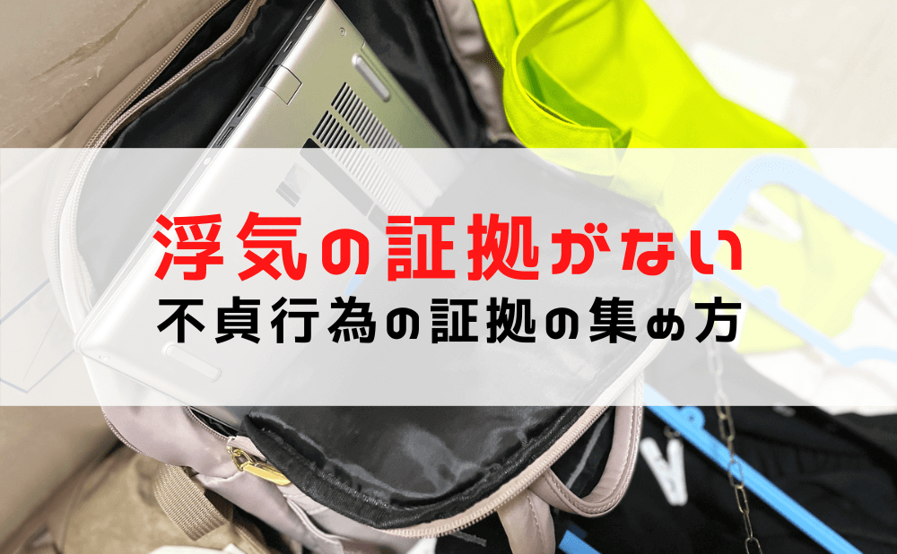 浮気・不倫の証拠がない！不貞行為の証拠の集め方や消された際の対処法