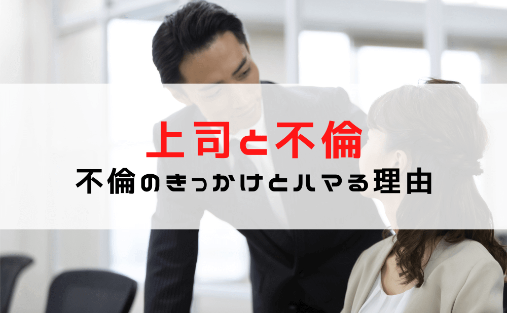 【上司と不倫】会社の上司・部下の不倫のきっかけやリスク/職場の上司との不倫にハマる理由