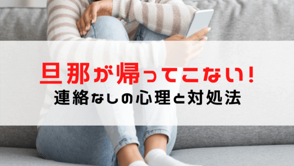 【旦那 帰ってこない！連絡なし】夫が帰ってこない心理と対処法/仕事？連絡が取れない