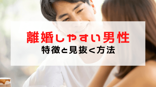 【離婚しやすい人の特徴・男】離婚しやすい男性の性格・心理・共通点は？