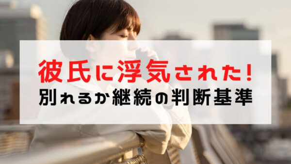 【彼氏に浮気された】浮気されたら別れる？継続する？の判断基準