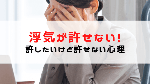 【浮気が許せない！】気持ちを整理する方法/許したいけど許せない理由・心理