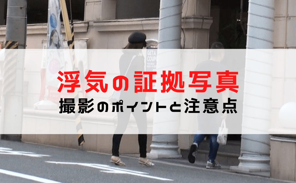 浮気の証拠となる証拠写真とは？撮影のポイント/方法と注意点