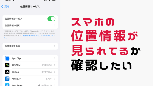 位置情報が見られてるか確認/浮気調査の監視アプリがスマホに入っているか確認/見つける方法