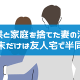 リアル調査事例｜子供を捨てて週末だけ夫の友人宅で半同棲・帰宅しない妻の浮気調査